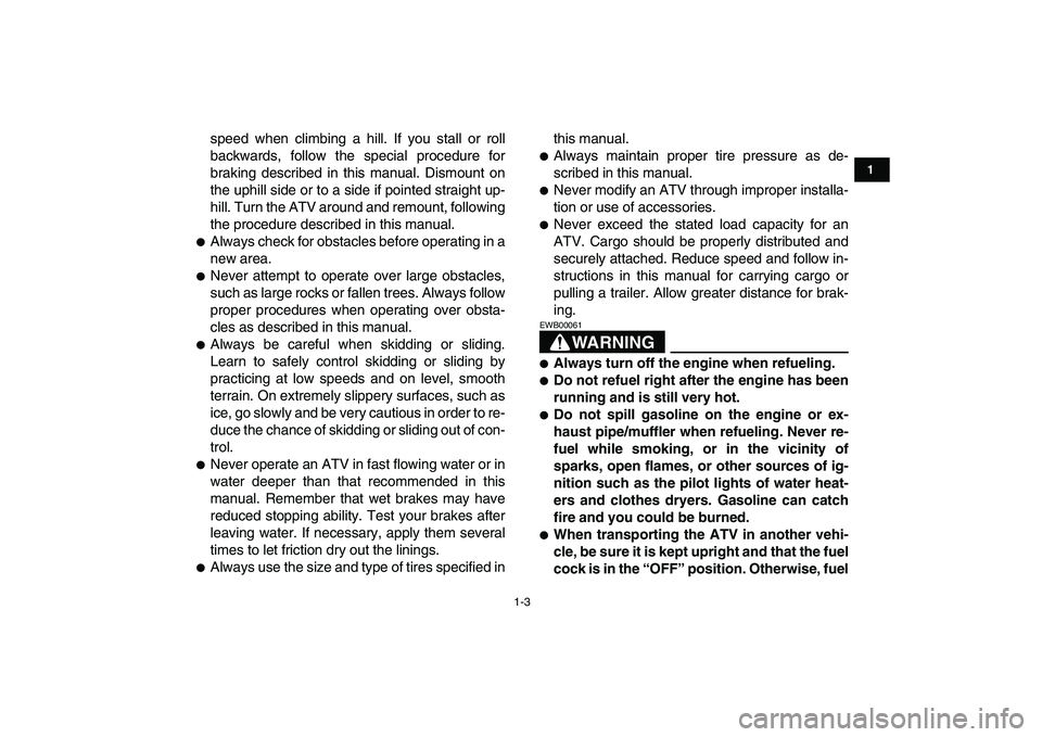 YAMAHA YFM250R 2008  Owners Manual  
1-3 
1
2
3
4
5
6
7
8
9
10
11
 
speed when climbing a hill. If you stall or roll
backwards, follow the special procedure for
braking described in this manual. Dismount on
the uphill side or to a side