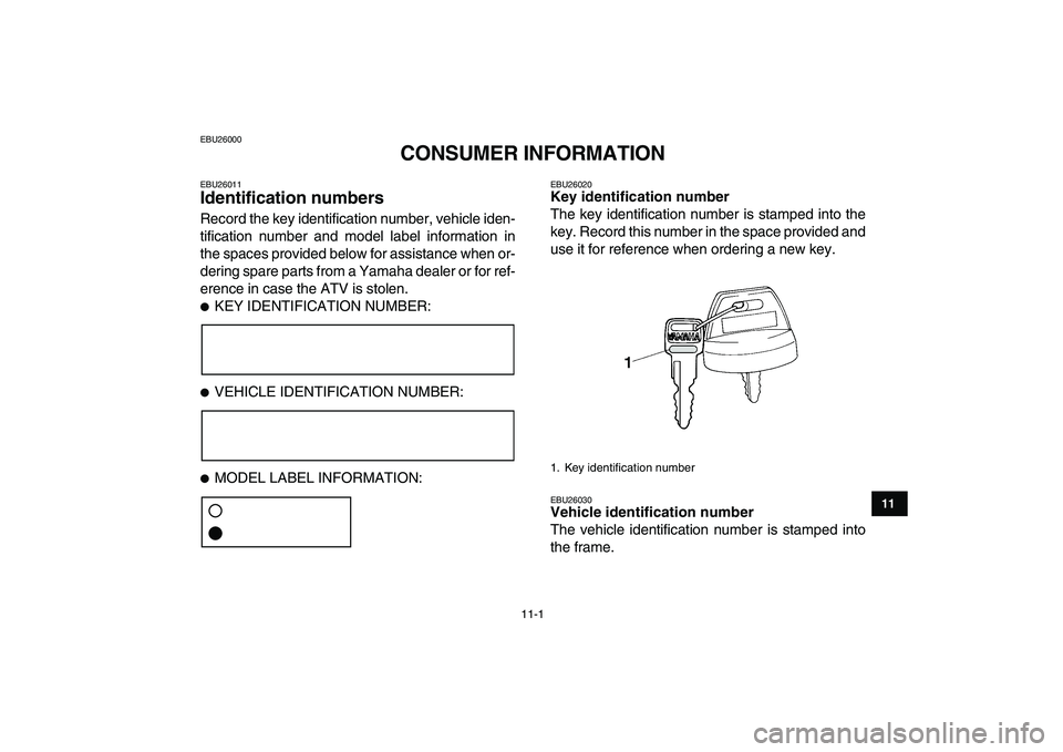 YAMAHA YFM250R 2008 Owners Manual
11-1
1
2
3
4
5
6
7
8
9
1011
EBU26000
CONSUMER INFORMATION
EBU26011
Identification numbers
Record the key identification number, vehicle iden-
tification number and model label information in YAMAHA YFM250R 2008 Owners Manual
11-1
1
2
3
4
5
6
7
8
9
1011
EBU26000
CONSUMER INFORMATION
EBU26011
Identification numbers
Record the key identification number, vehicle iden-
tification number and model label information in