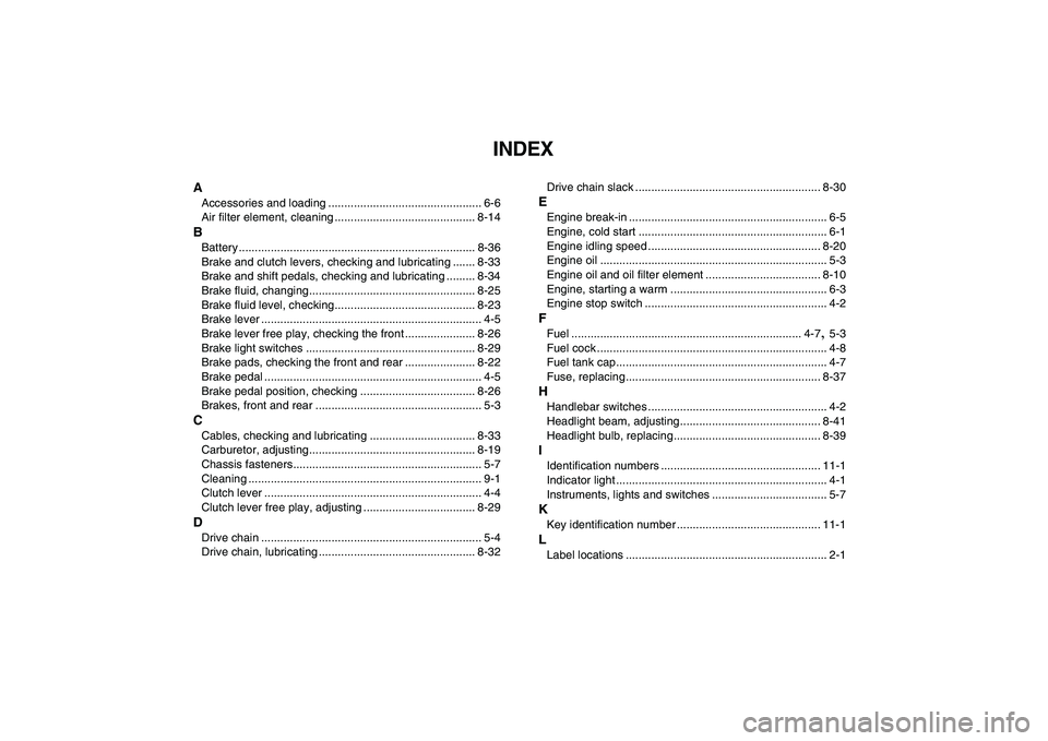 YAMAHA YFM250R 2008  Owners Manual  
INDEX 
A 
Accessories and loading ................................................ 6-6
Air filter element, cleaning ............................................ 8-14 
B 
Battery ....................