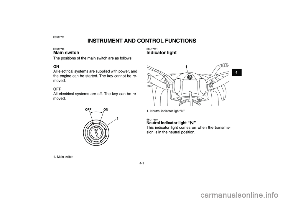 YAMAHA YFM250R 2008 Owners Manual  
4-1 
1
2
34
5
6
7
8
9
10
11
 
EBU17731 
INSTRUMENT AND CONTROL FUNCTIONS 
EBU17740 
Main switch  
The positions of the main switch are as follows: 
ON 
All electrical systems are supplied with power