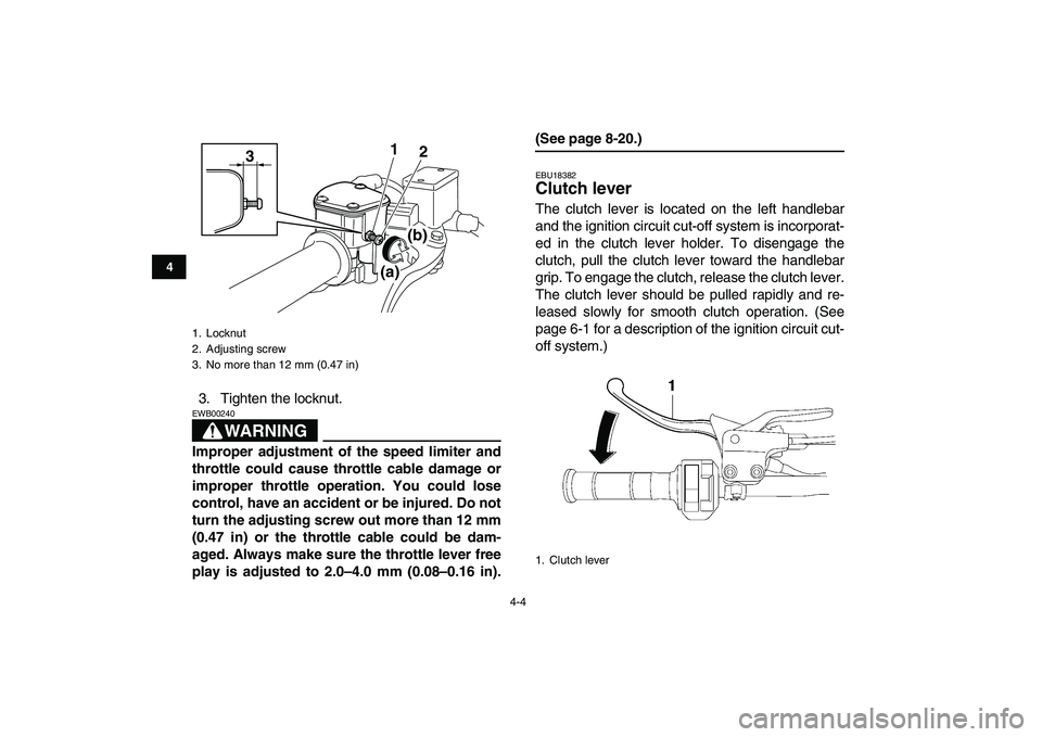 YAMAHA YFM250R 2008 Owners Manual  
4-4 
1
2
34
5
6
7
8
9
10
11
 
3. Tighten the locknut.
WARNING
 
EWB00240  
Improper adjustment of the speed limiter and
throttle could cause throttle cable damage or
improper throttle operation. You