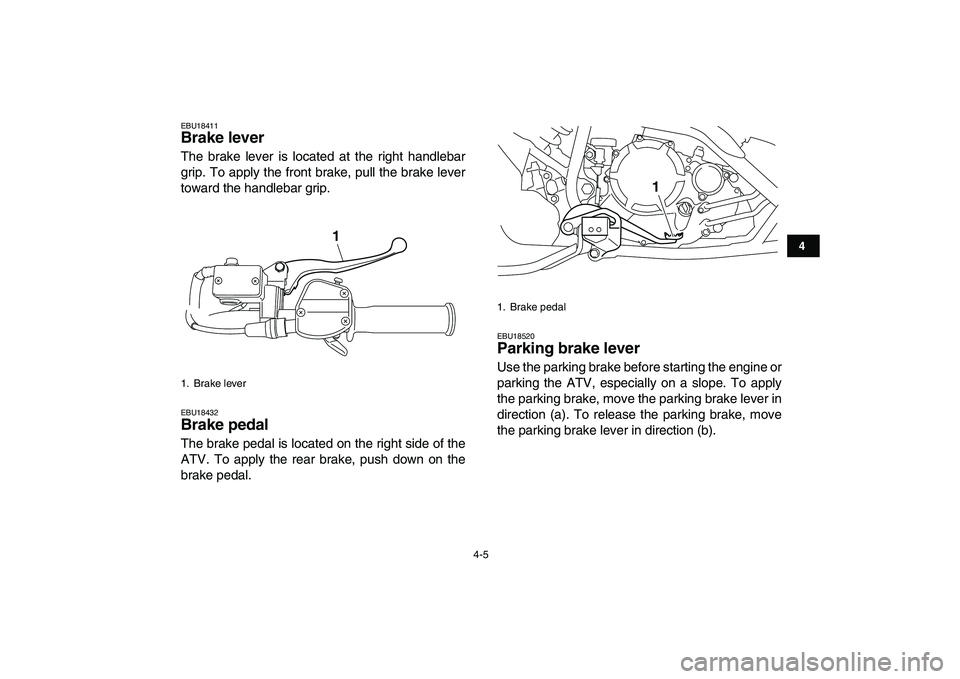 YAMAHA YFM250R 2008 Owners Manual  
4-5 
1
2
34
5
6
7
8
9
10
11
 
EBU18411 
Brake lever  
The brake lever is located at the right handlebar
grip. To apply the front brake, pull the brake lever
toward the handlebar grip. 
EBU18432 
Bra
