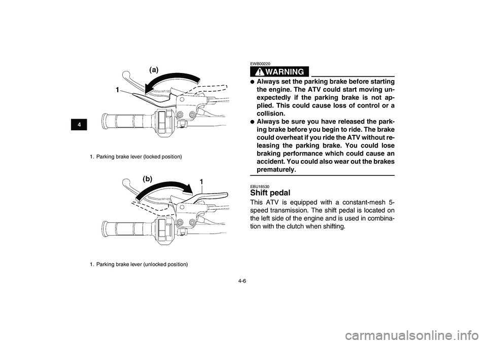 YAMAHA YFM250R 2008 Owners Manual  
4-6 
1
2
34
5
6
7
8
9
10
11
WARNING
 
EWB00220  
 
Always set the parking brake before starting
the engine. The ATV could start moving un-
expectedly if the parking brake is not ap-
plied. This cou