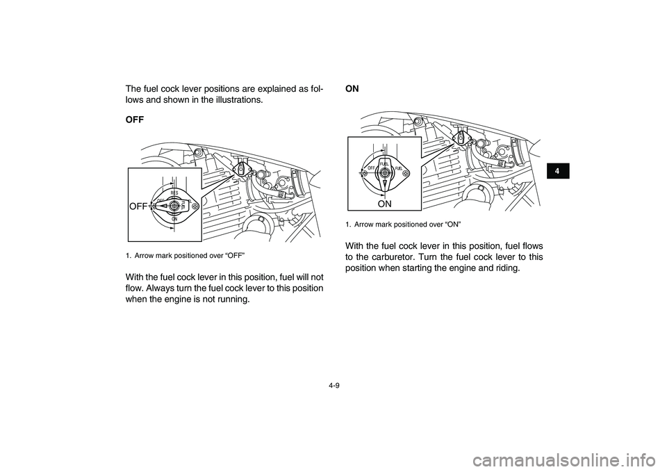 YAMAHA YFM250R 2008 Owners Manual  
4-9 
1
2
34
5
6
7
8
9
10
11
 
The fuel cock lever positions are explained as fol-
lows and shown in the illustrations. 
OFF 
With the fuel cock lever in this position, fuel will not
flow. Always tur