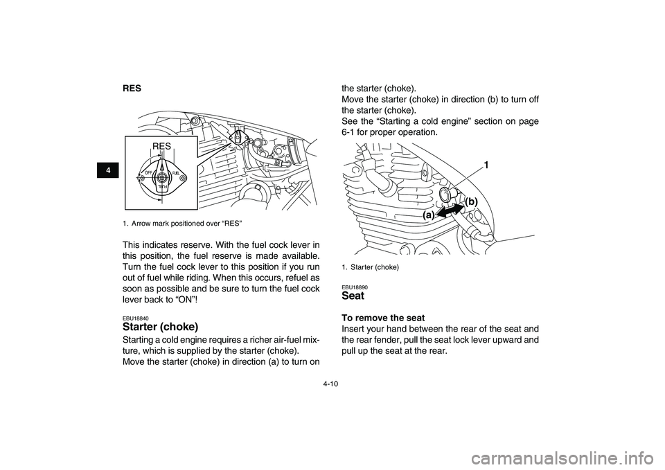 YAMAHA YFM250R 2008 Owners Manual  
4-10 
1
2
34
5
6
7
8
9
10
11
 
RES 
This indicates reserve. With the fuel cock lever in
this position, the fuel reserve is made available.
Turn the fuel cock lever to this position if you run
out of