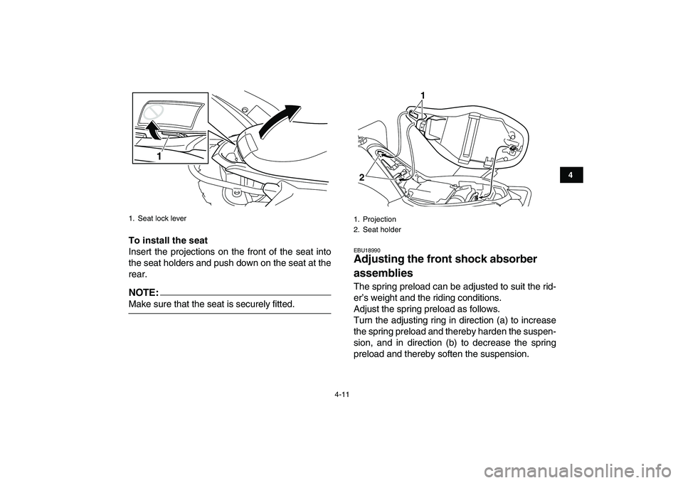 YAMAHA YFM250R 2008 Owners Guide  
4-11 
1
2
34
5
6
7
8
9
10
11
 
To install the seat 
Insert the projections on the front of the seat into
the seat holders and push down on the seat at the
rear.
NOTE:
 
Make sure that the seat is se