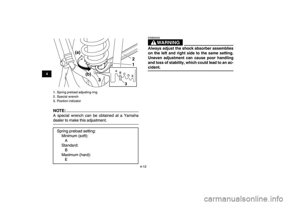 YAMAHA YFM250R 2008 Owners Guide  
4-12 
1
2
34
5
6
7
8
9
10
11
NOTE:
 
A special wrench can be obtained at a Yamaha 
dealer to make this adjustment.
WARNING 
EWB00400  
Always adjust the shock absorber assemblies
on the left and rig