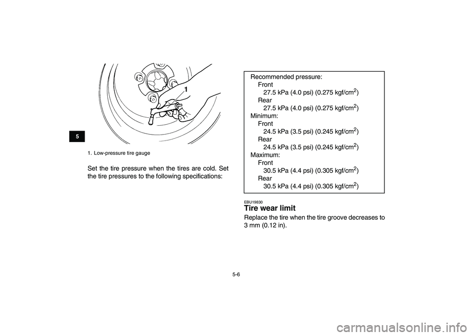 YAMAHA YFM250R 2008 Owners Guide  
5-6 
1
2
3
45
6
7
8
9
10
11
 
Set the tire pressure when the tires are cold. Set
the tire pressures to the following specifications: 
EBU19830 
Tire wear limit  
Replace the tire when the tire groov