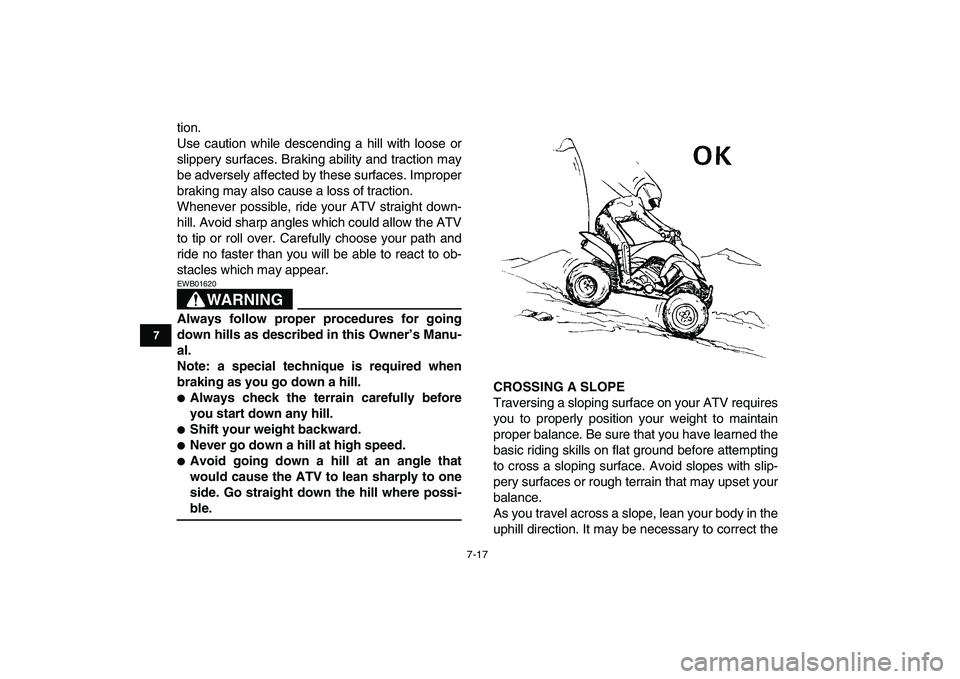 YAMAHA YFM250R 2008 Repair Manual  
7-17 
1
2
3
4
5
67
8
9
10
11
 
tion.
Use caution while descending a hill with loose or
slippery surfaces. Braking ability and traction may
be adversely affected by these surfaces. Improper
braking m
