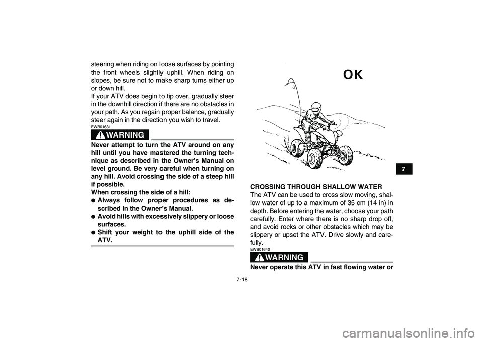 YAMAHA YFM250R 2008 Repair Manual  
7-18 
1
2
3
4
5
67
8
9
10
11
 
steering when riding on loose surfaces by pointing
the front wheels slightly uphill. When riding on
slopes, be sure not to make sharp turns either up
or down hill.
If 