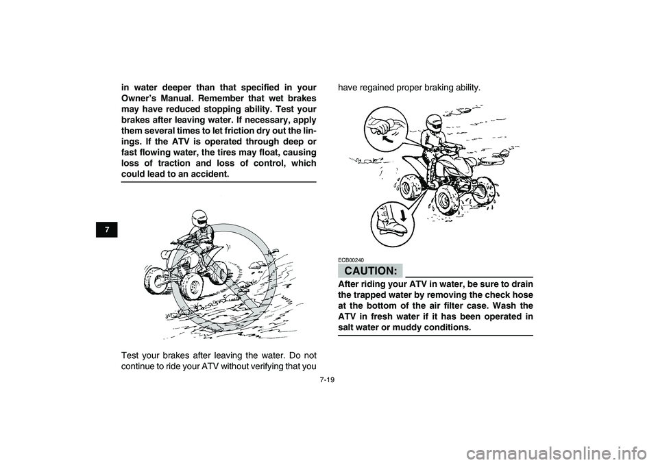 YAMAHA YFM250R 2008  Owners Manual  
7-19 
1
2
3
4
5
67
8
9
10
11
 
in water deeper than that specified in your
Owner’s Manual. Remember that wet brakes
may have reduced stopping ability. Test your
brakes after leaving water. If nece