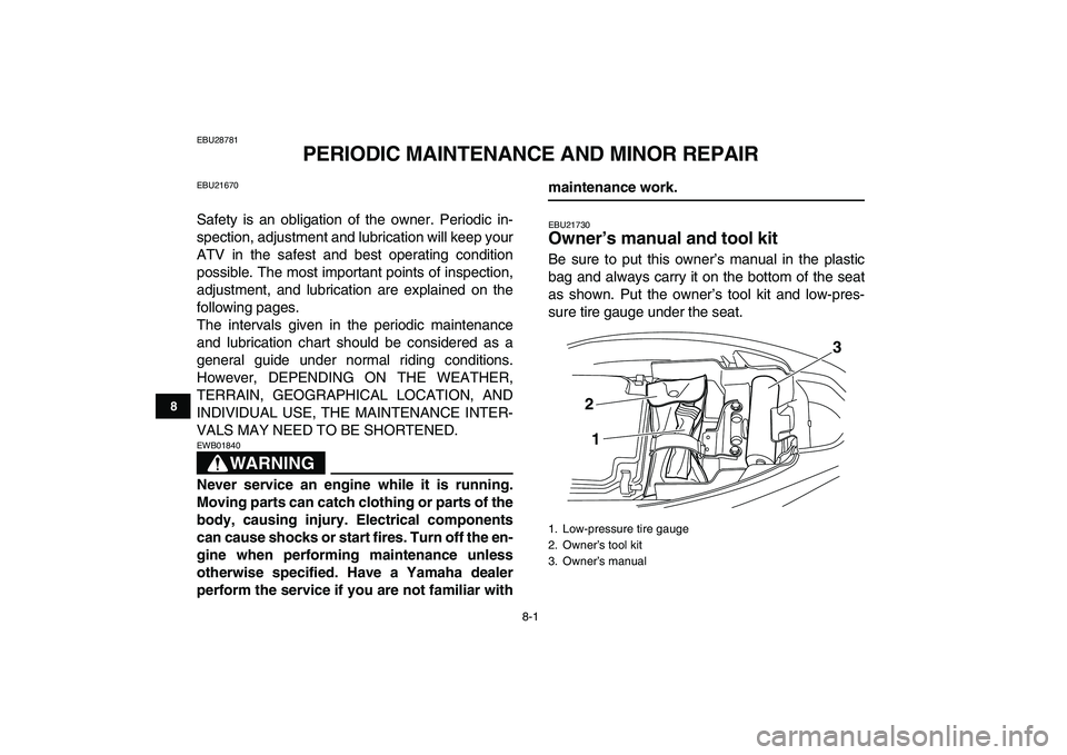 YAMAHA YFM250R 2008 Repair Manual  
8-1 
1
2
3
4
5
6
78
9
10
11
 
EBU28781 
PERIODIC MAINTENANCE AND MINOR REPAIR 
EBU21670 
Safety is an obligation of the owner. Periodic in-
spection, adjustment and lubrication will keep your
ATV in