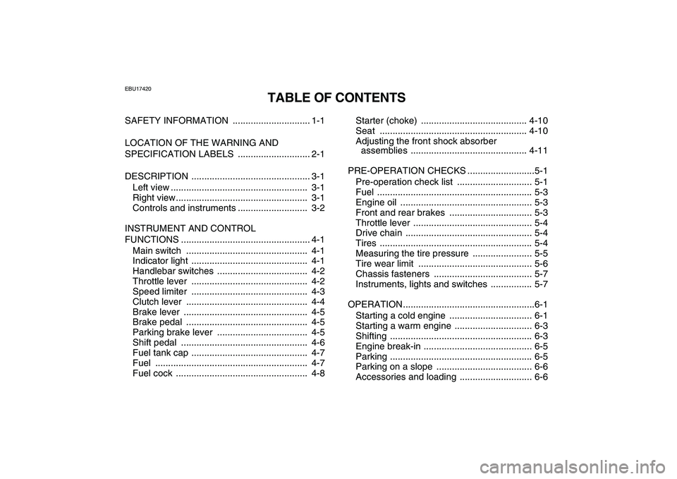 YAMAHA YFM250R 2008 Owners Manual
EBU17420
TABLE OF CONTENTS
SAFETY INFORMATION .............................. 1-1
LOCATION OF THE WARNING AND
SPECIFICATION LABELS ............................ 2-1
DESCRIPTION .................. YAMAHA YFM250R 2008 Owners Manual
EBU17420
TABLE OF CONTENTS
SAFETY INFORMATION .............................. 1-1
LOCATION OF THE WARNING AND
SPECIFICATION LABELS ............................ 2-1
DESCRIPTION ..................