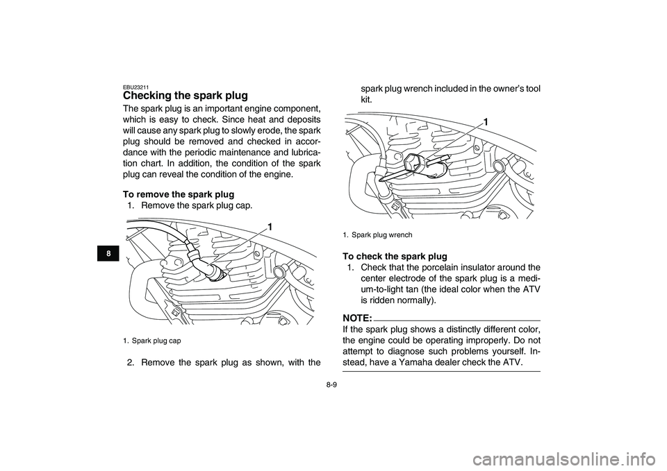 YAMAHA YFM250R 2008  Owners Manual  
8-9 
1
2
3
4
5
6
78
9
10
11
 
EBU23211 
Checking the spark plug  
The spark plug is an important engine component,
which is easy to check. Since heat and deposits
will cause any spark plug to slowly