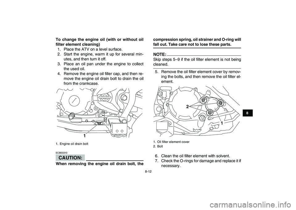 YAMAHA YFM250R 2008 User Guide  
8-12 
1
2
3
4
5
6
78
9
10
11
 
To change the engine oil (with or without oil
filter element cleaning) 
1. Place the ATV on a level surface.
2. Start the engine, warm it up for several min-
utes, and