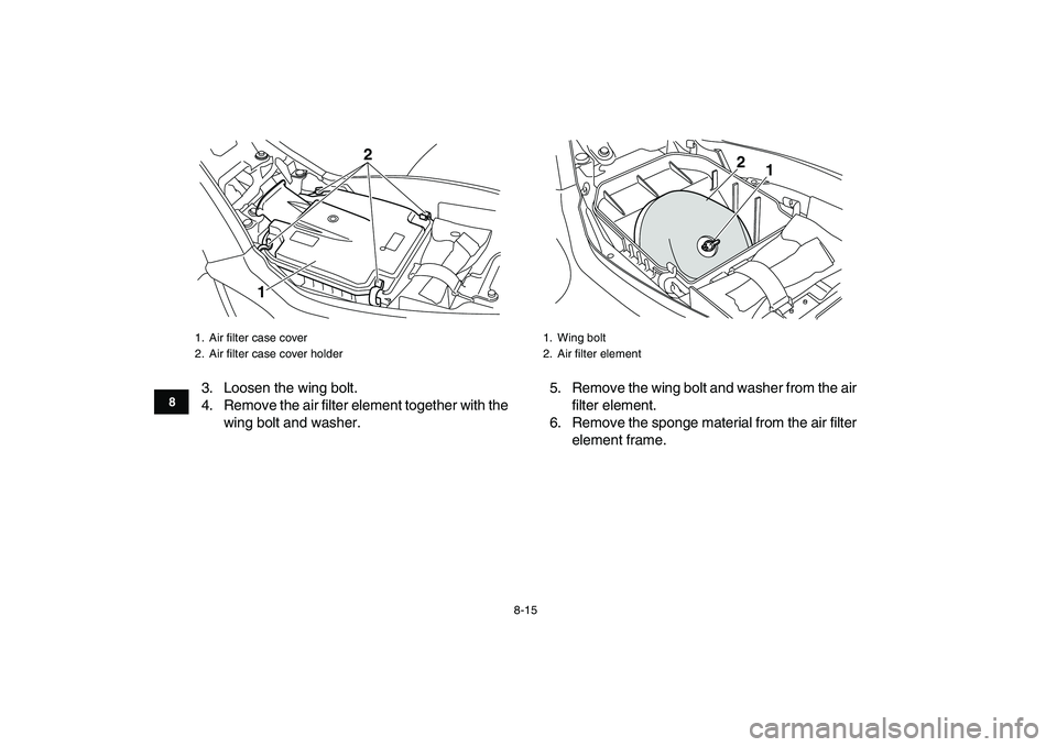 YAMAHA YFM250R 2008 Manual Online  
8-15 
1
2
3
4
5
6
78
9
10
11
 
3. Loosen the wing bolt.
4. Remove the air filter element together with the
wing bolt and washer.5. Remove the wing bolt and washer from the air
filter element.
6. Rem