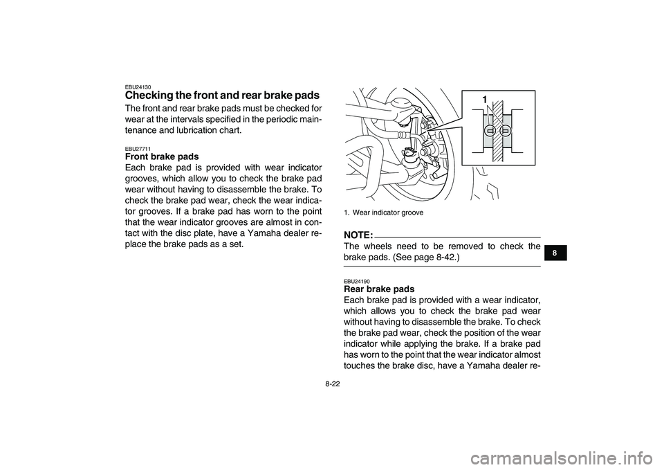 YAMAHA YFM250R 2008  Owners Manual  
8-22 
1
2
3
4
5
6
78
9
10
11
 
EBU24130 
Checking the front and rear brake pads  
The front and rear brake pads must be checked for
wear at the intervals specified in the periodic main-
tenance and 