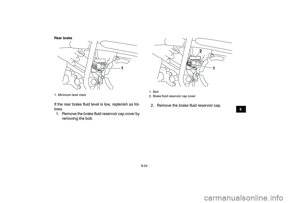 YAMAHA YFM250R 2008  Owners Manual  
8-24 
1
2
3
4
5
6
78
9
10
11
Rear brake
 
If the rear brake fluid level is low, replenish as fol-
lows.
1. Remove the brake fluid reservoir cap cover by
removing the bolt.2. Remove the brake fluid r