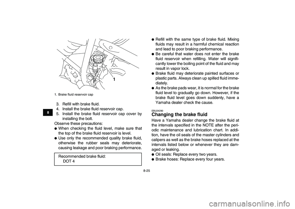 YAMAHA YFM250R 2008  Owners Manual  
8-25 
1
2
3
4
5
6
78
9
10
11
 
3. Refill with brake fluid.
4. Install the brake fluid reservoir cap.
5. Install the brake fluid reservoir cap cover by
installing the bolt.
Observe these precautions: