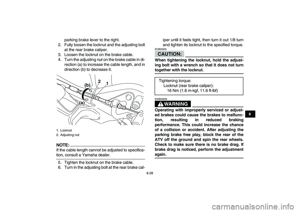 YAMAHA YFM250R 2008 Owners Manual
8-28
1
2
3
4
5
6
78
9
10
11
parking brake lever to the right.
2. Fully loosen the locknut and the adjusting bolt
at the rear brake caliper.
3. Loosen the locknut on the brake cable.
4. Turn the a YAMAHA YFM250R 2008 Owners Manual
8-28
1
2
3
4
5
6
78
9
10
11
parking brake lever to the right.
2. Fully loosen the locknut and the adjusting bolt
at the rear brake caliper.
3. Loosen the locknut on the brake cable.
4. Turn the a