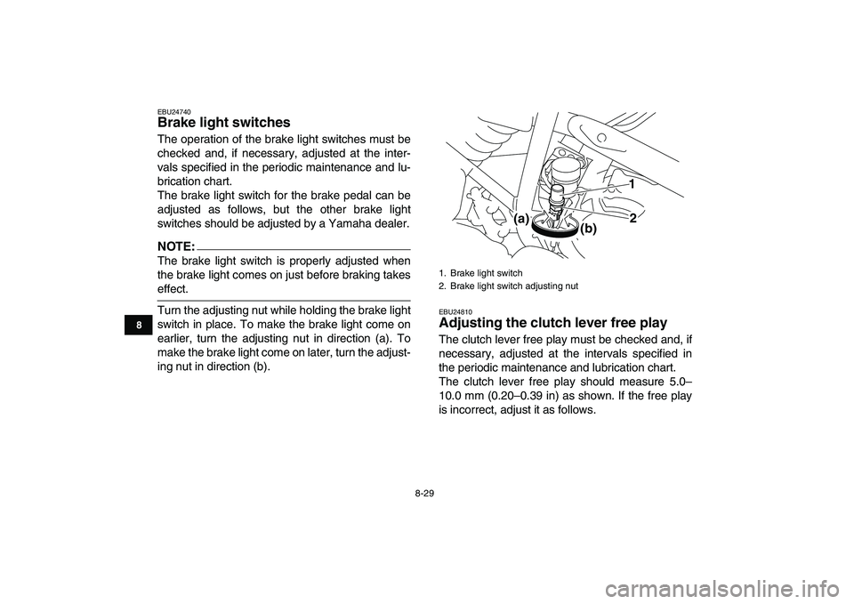 YAMAHA YFM250R 2008  Owners Manual  
8-29 
1
2
3
4
5
6
78
9
10
11
 
EBU24740 
Brake light switches  
The operation of the brake light switches must be
checked and, if necessary, adjusted at the inter-
vals specified in the periodic mai