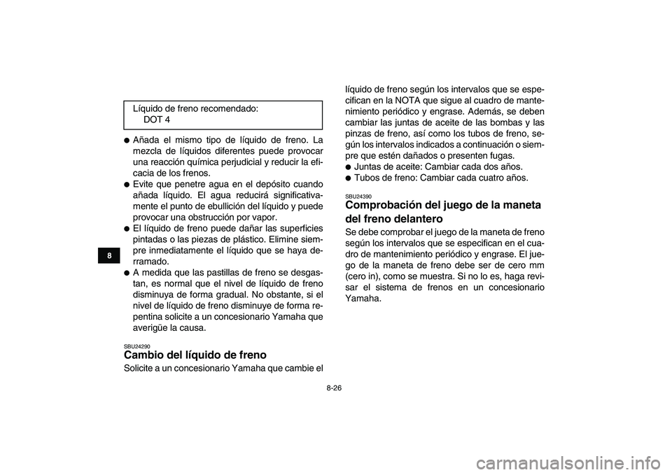 YAMAHA YFM250R 2008  Manuale de Empleo (in Spanish)  
8-26 
1
2
3
4
5
6
78
9
10
11
 
 
Añada el mismo tipo de líquido de freno. La
mezcla de líquidos diferentes puede provocar
una reacción química perjudicial y reducir la efi-
cacia de los frenos