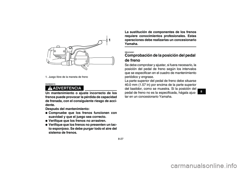 YAMAHA YFM250R 2008  Manuale de Empleo (in Spanish)  
8-27 
1
2
3
4
5
6
78
9
10
11
ADVERTENCIA
 
SWB02070  
Un mantenimiento o ajuste incorrecto de los
frenos puede provocar la pérdida de capacidad
de frenada, con el consiguiente riesgo de acci-
dente