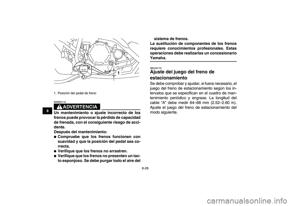 YAMAHA YFM250R 2008  Manuale de Empleo (in Spanish)  
8-28 
1
2
3
4
5
6
78
9
10
11
ADVERTENCIA
 
SWB02110  
Un mantenimiento o ajuste incorrecto de los
frenos puede provocar la pérdida de capacidad
de frenada, con el consiguiente riesgo de acci-
dente