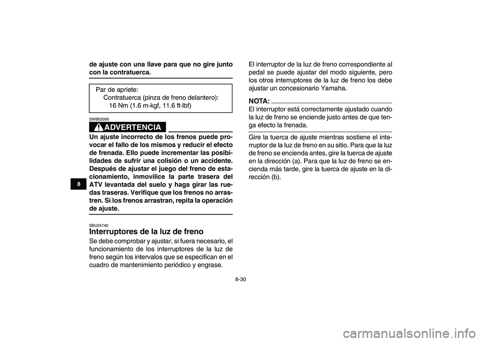 YAMAHA YFM250R 2008  Manuale de Empleo (in Spanish)  
8-30 
1
2
3
4
5
6
78
9
10
11
 
de ajuste con una llave para que no gire junto 
con la contratuerca.
ADVERTENCIA
 
SWB02090  
Un ajuste incorrecto de los frenos puede pro-
vocar el fallo de los mismo