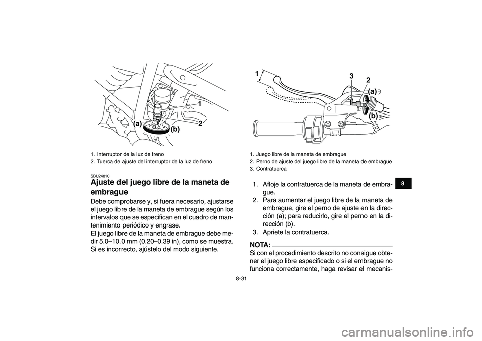 YAMAHA YFM250R 2008  Manuale de Empleo (in Spanish)  
8-31 
1
2
3
4
5
6
78
9
10
11
 
SBU24810 
Ajuste del juego libre de la maneta de 
embrague  
Debe comprobarse y, si fuera necesario, ajustarse
el juego libre de la maneta de embrague según los
inter