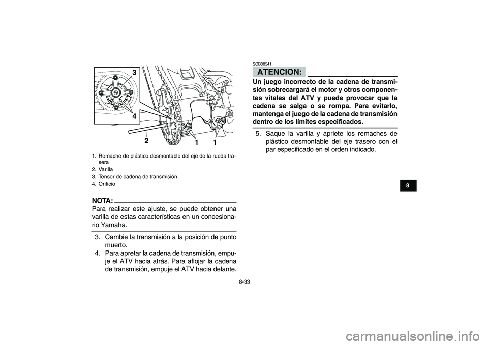 YAMAHA YFM250R 2008  Manuale de Empleo (in Spanish)  
8-33 
1
2
3
4
5
6
78
9
10
11
NOTA:
 
Para realizar este ajuste, se puede obtener una
varilla de estas características en un concesiona- 
rio Yamaha.
3. Cambie la transmisión a la posición de punt