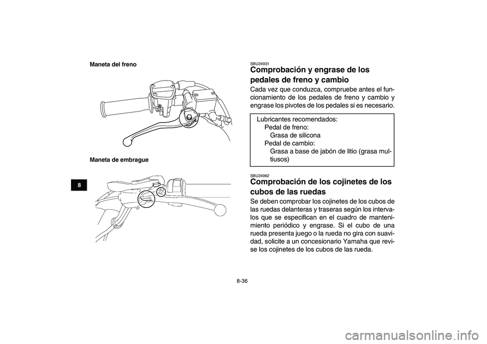 YAMAHA YFM250R 2008 Manuale de Empleo (in Spanish)
8-36
1
2
3
4
5
6
78
9
10
11
Maneta del freno
Maneta de embrague
SBU24931
Comprobación y engrase de los
pedales de freno y cambio
Cada vez que conduzca, compruebe antes el fun-
cionamiento de YAMAHA YFM250R 2008 Manuale de Empleo (in Spanish)
8-36
1
2
3
4
5
6
78
9
10
11
Maneta del freno
Maneta de embrague
SBU24931
Comprobación y engrase de los
pedales de freno y cambio
Cada vez que conduzca, compruebe antes el fun-
cionamiento de