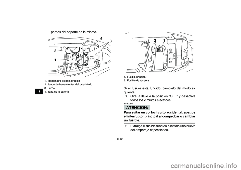 YAMAHA YFM250R 2008 Manuale de Empleo (in Spanish)
8-40
1
2
3
4
5
6
78
9
10
11
pernos del soporte de la misma.
Si el fusible está fundido, cámbielo del modo si-
guiente.
1. Gire la llave a la posición “OFF” y desactive
todos los circuitos YAMAHA YFM250R 2008 Manuale de Empleo (in Spanish)
8-40
1
2
3
4
5
6
78
9
10
11
pernos del soporte de la misma.
Si el fusible está fundido, cámbielo del modo si-
guiente.
1. Gire la llave a la posición “OFF” y desactive
todos los circuitos