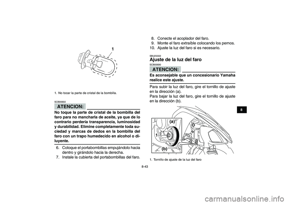 YAMAHA YFM250R 2008 Manuale de Empleo (in Spanish)
8-43
1
2
3
4
5
6
78
9
10
11
ATENCION:
SCB00650
No toque la parte de cristal de la bombilla del
faro para no mancharla de aceite, ya que de lo
contrario perdería transparencia, luminosidad
y du YAMAHA YFM250R 2008 Manuale de Empleo (in Spanish)
8-43
1
2
3
4
5
6
78
9
10
11
ATENCION:
SCB00650
No toque la parte de cristal de la bombilla del
faro para no mancharla de aceite, ya que de lo
contrario perdería transparencia, luminosidad
y du
