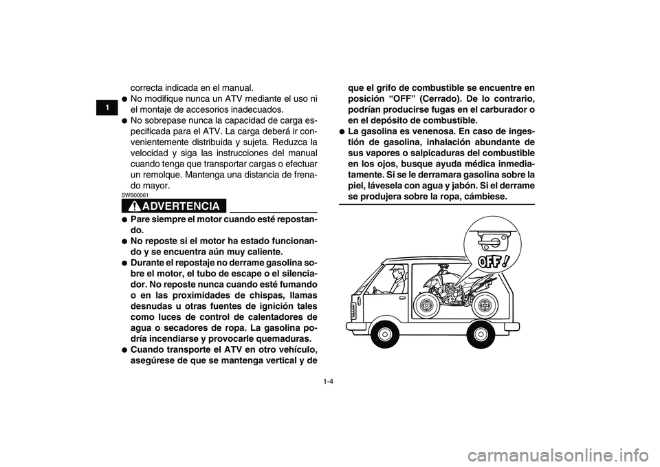 YAMAHA YFM250R 2008  Manuale de Empleo (in Spanish)  
1-4 
1
2
3
4
5
6
7
8
9
10
11
 
correcta indicada en el manual. 
 
No modifique nunca un ATV mediante el uso ni
el montaje de accesorios inadecuados. 
 
No sobrepase nunca la capacidad de carga es-