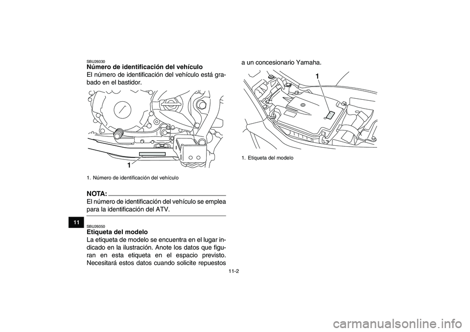 YAMAHA YFM250R 2008  Manuale de Empleo (in Spanish)  
11-2 
1
2
3
4
5
6
7
8
9
1011
 
SBU26030 
Número de identificación del vehículo  
El número de identificación del vehículo está gra-
bado en el bastidor.
NOTA:
 
El número de identificación 