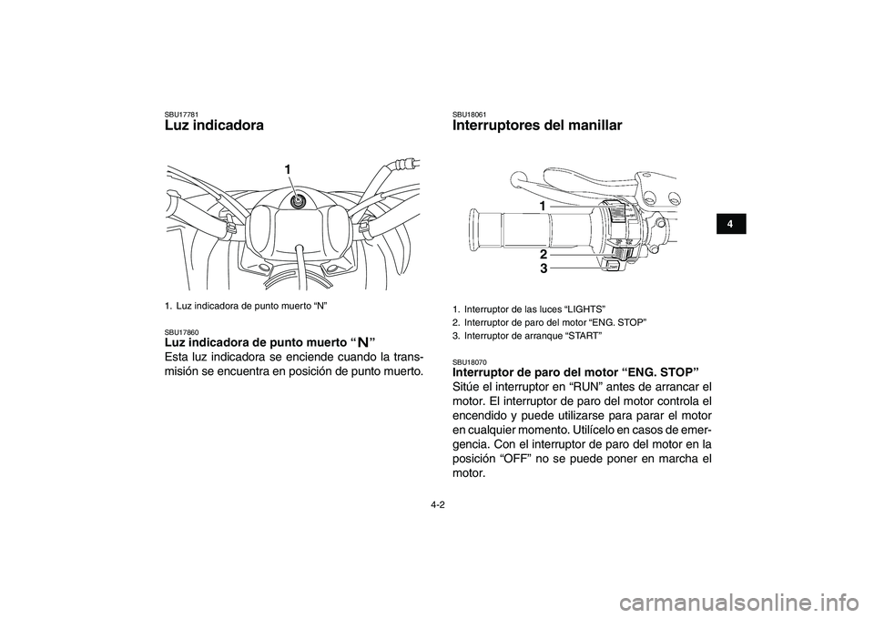 YAMAHA YFM250R 2008  Manuale de Empleo (in Spanish)  
4-2 
1
2
34
5
6
7
8
9
10
11
 
SBU17781 
Luz indicadora  
SBU17860 
Luz indicadora de punto muerto “”  
Esta luz indicadora se enciende cuando la trans-
misión se encuentra en posición de punto