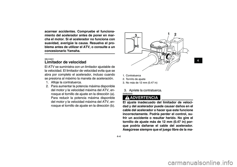 YAMAHA YFM250R 2008  Manuale de Empleo (in Spanish)  
4-4 
1
2
34
5
6
7
8
9
10
11
 
acarrear accidentes. Compruebe el funciona-
miento del acelerador antes de poner en mar-
cha el motor. Si el acelerador no funciona con
suavidad, averigüe la causa. Re
