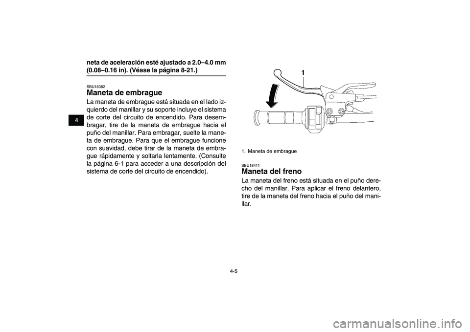 YAMAHA YFM250R 2008  Manuale de Empleo (in Spanish)  
4-5 
1
2
34
5
6
7
8
9
10
11
 
neta de aceleración esté ajustado a 2.0–4.0 mm 
(0.08–0.16 in). (Véase la página 8-21.) 
SBU18382 
Maneta de embrague  
La maneta de embrague está situada en e