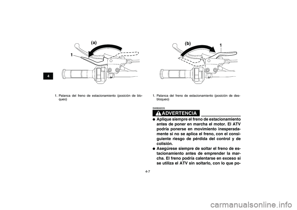 YAMAHA YFM250R 2008  Manuale de Empleo (in Spanish)  
4-7 
1
2
34
5
6
7
8
9
10
11
ADVERTENCIA
 
SWB00220  
 
Aplique siempre el freno de estacionamiento
antes de poner en marcha el motor. El ATV
podría ponerse en movimiento inesperada-
mente si no se