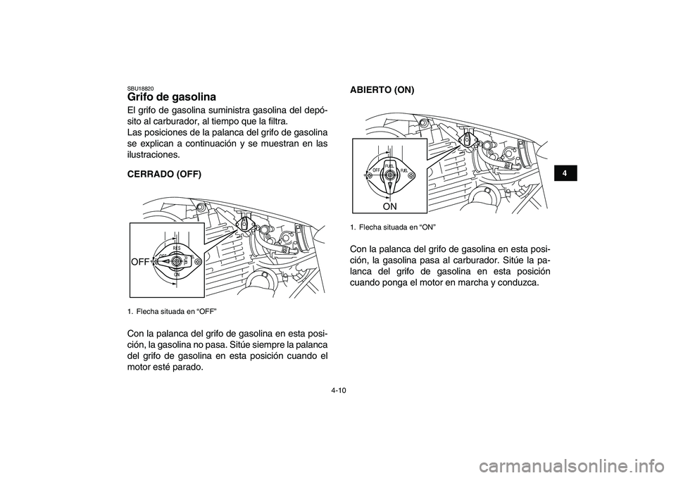 YAMAHA YFM250R 2008  Manuale de Empleo (in Spanish)  
4-10 
1
2
34
5
6
7
8
9
10
11
 
SBU18820 
Grifo de gasolina  
El grifo de gasolina suministra gasolina del depó-
sito al carburador, al tiempo que la filtra.
Las posiciones de la palanca del grifo d