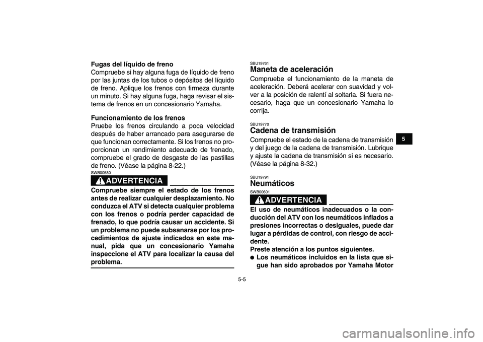 YAMAHA YFM250R 2008  Manuale de Empleo (in Spanish)  
5-5 
1
2
3
45
6
7
8
9
10
11
 
Fugas del líquido de freno 
Compruebe si hay alguna fuga de líquido de freno
por las juntas de los tubos o depósitos del líquido
de freno. Aplique los frenos con fi