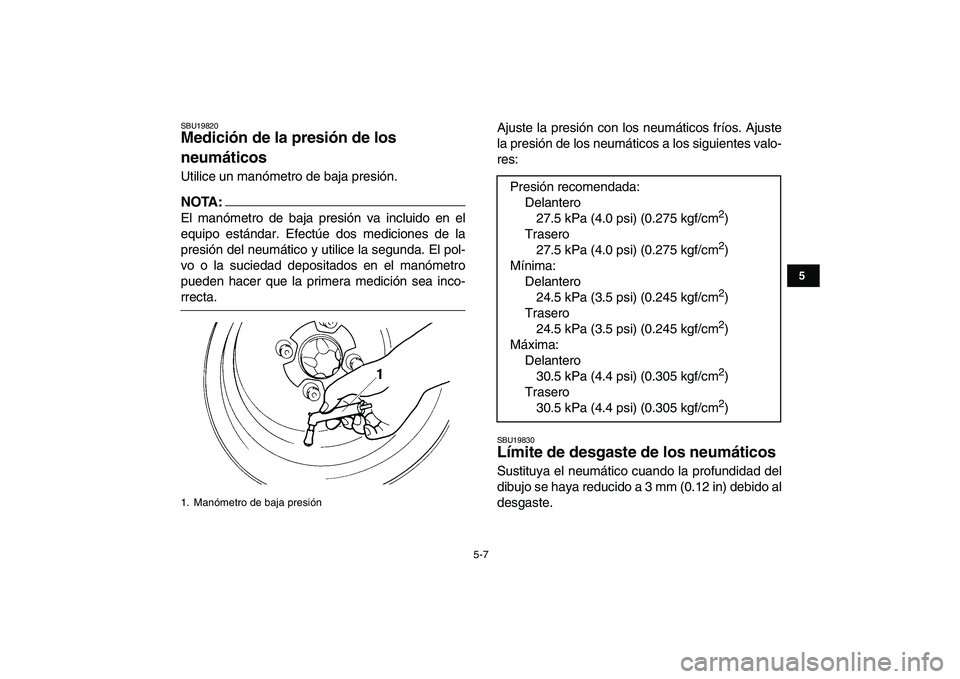 YAMAHA YFM250R 2008  Manuale de Empleo (in Spanish)  
5-7 
1
2
3
45
6
7
8
9
10
11
 
SBU19820 
Medición de la presión de los 
neumáticos  
Utilice un manómetro de baja presión.
NOTA:
 
El manómetro de baja presión va incluido en el
equipo estánd