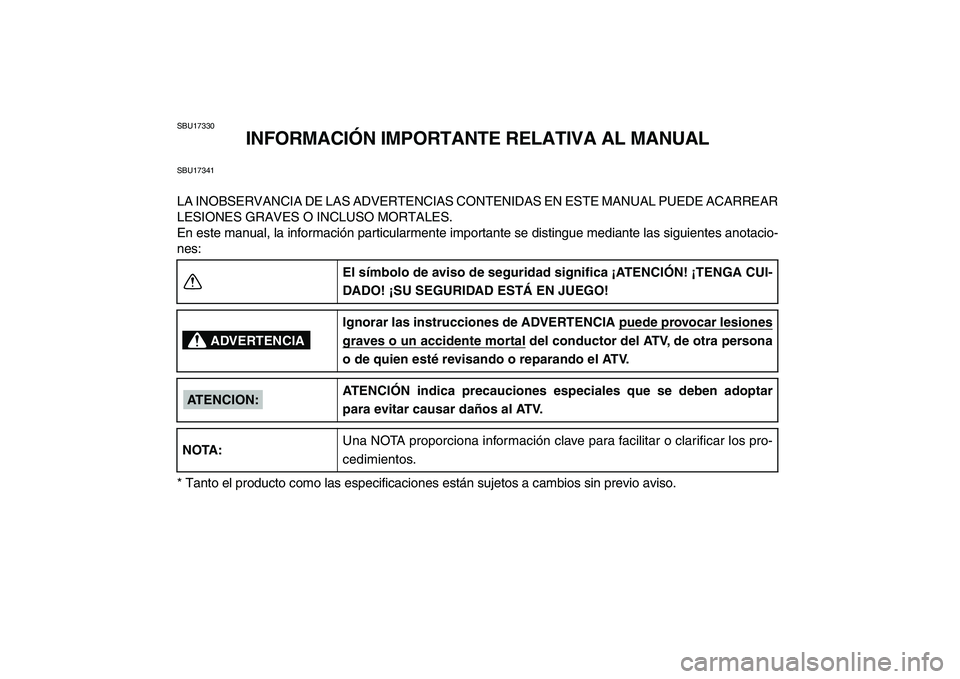 YAMAHA YFM250R 2008  Manuale de Empleo (in Spanish)  
SBU17330 
INFORMACIÓN IMPORTANTE RELATIVA AL MANUAL 
SBU17341 
LA INOBSERVANCIA DE LAS ADVERTENCIAS CONTENIDAS EN ESTE MANUAL PUEDE ACARREAR
LESIONES GRAVES O INCLUSO MORTALES.
En este manual, la i