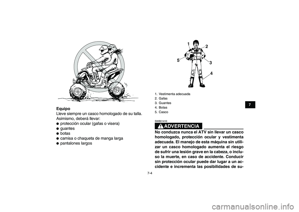YAMAHA YFM250R 2008  Manuale de Empleo (in Spanish)  
7-4 
1
2
3
4
5
67
8
9
10
11
 
Equipo 
Lleve siempre un casco homologado de su talla.
Asimismo, deberá llevar: 
 
protección ocular (gafas o visera) 
 
guantes 
 
botas 
 
camisa o chaqueta de 