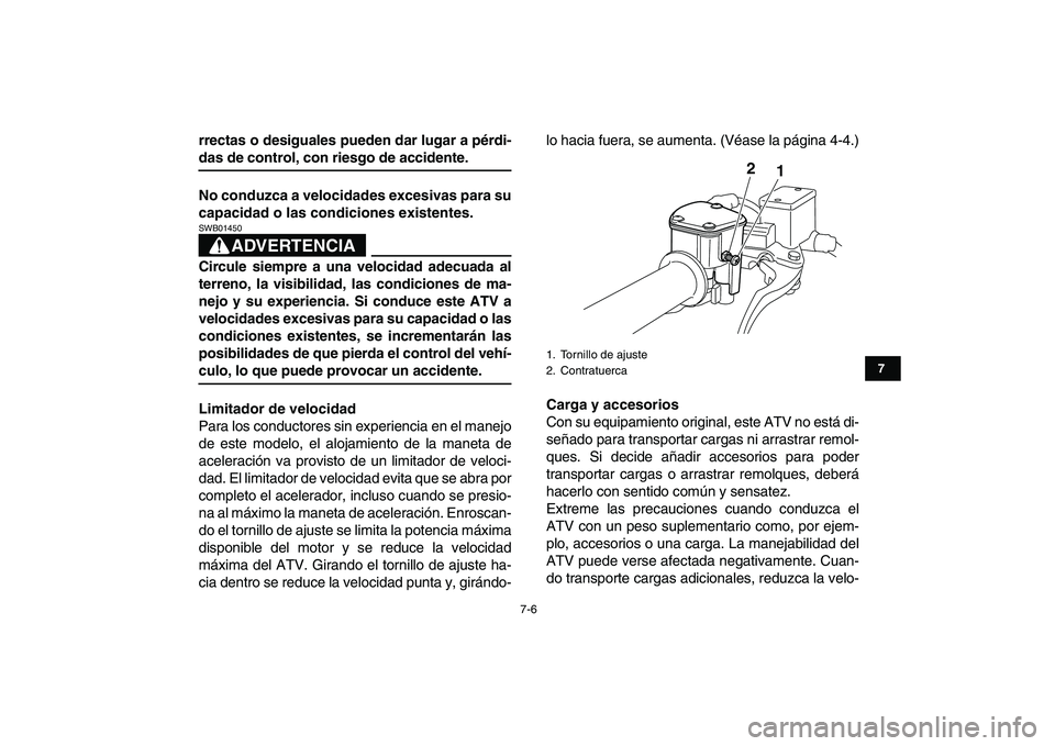 YAMAHA YFM250R 2008  Manuale de Empleo (in Spanish)  
7-6 
1
2
3
4
5
67
8
9
10
11
 
rrectas o desiguales pueden dar lugar a pérdi- 
das de control, con riesgo de accidente.
No conduzca a velocidades excesivas para su
capacidad o las condiciones existe