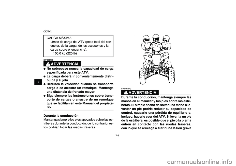 YAMAHA YFM250R 2008  Manuale de Empleo (in Spanish)  
7-7 
1
2
3
4
5
67
8
9
10
11
 
cidad.
ADVERTENCIA
 
SWB01460  
 
No sobrepase nunca la capacidad de carga
especificada para este ATV. 
 
La carga deberá ir convenientemente distri-
buida y sujeta.