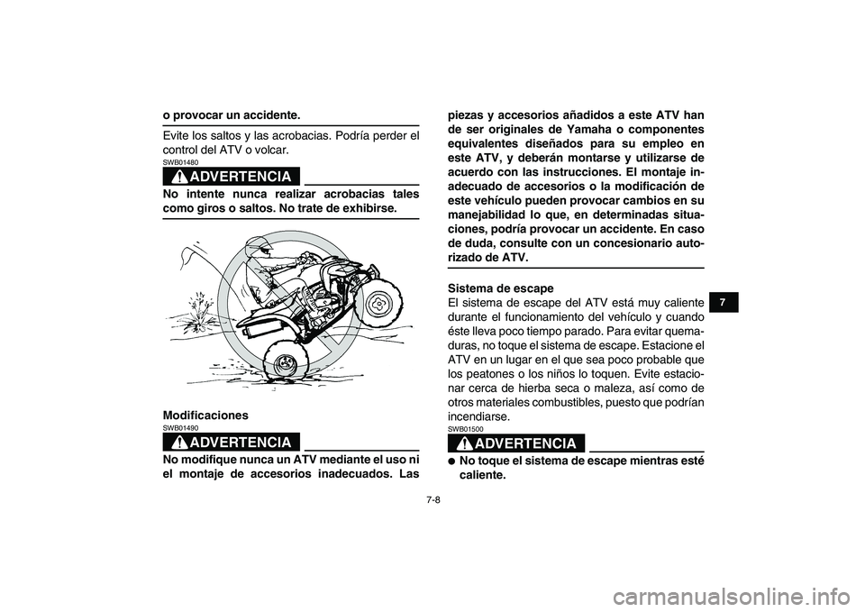 YAMAHA YFM250R 2008  Manuale de Empleo (in Spanish)  
7-8 
1
2
3
4
5
67
8
9
10
11
 
o provocar un accidente. 
Evite los saltos y las acrobacias. Podría perder el
control del ATV o volcar.
ADVERTENCIA
 
SWB01480  
No intente nunca realizar acrobacias t