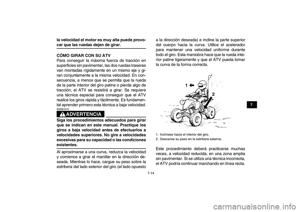 YAMAHA YFM250R 2008  Manuale de Empleo (in Spanish)  
7-14 
1
2
3
4
5
67
8
9
10
11
 
la velocidad el motor es muy alta puede provo- 
car que las ruedas dejen de girar.
CÓMO GIRAR CON SU ATV 
Para conseguir la máxima fuerza de tracción en
superficies