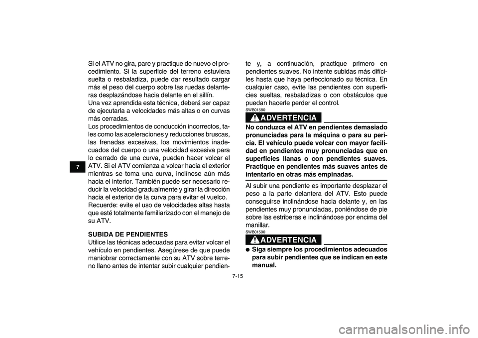 YAMAHA YFM250R 2008  Manuale de Empleo (in Spanish)  
7-15 
1
2
3
4
5
67
8
9
10
11
 
Si el ATV no gira, pare y practique de nuevo el pro-
cedimiento. Si la superficie del terreno estuviera
suelta o resbaladiza, puede dar resultado cargar
más el peso d